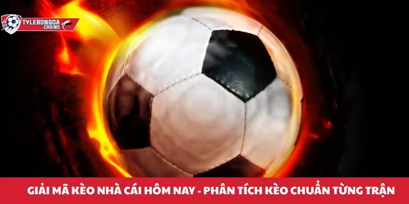 Giải mã kèo nhà cái hôm nay - Phân tích kèo chuẩn từng trận
