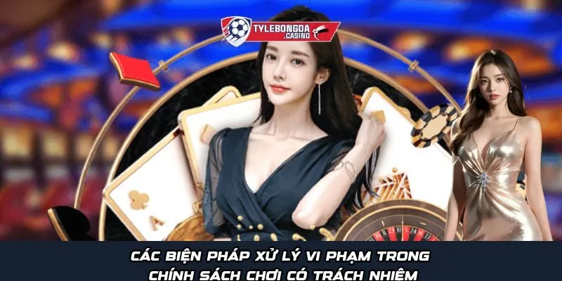 Các biện pháp xử lý vi phạm trong chính sách chơi có trách nhiệm