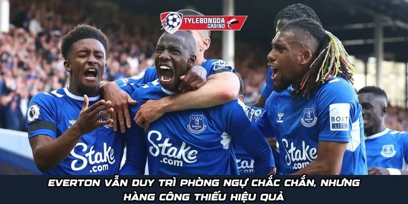 Everton vẫn duy trì phòng ngự chắc chắn, nhưng hàng công thiếu hiệu quả