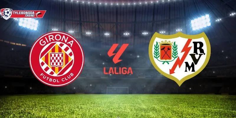 Girona vs Rayo Vallecano - Vòng 1 La Liga ngày 16/08/2025