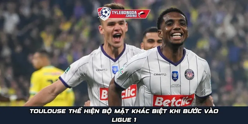 Toulouse thể hiện bộ mặt khác biệt khi bước vào Ligue 1