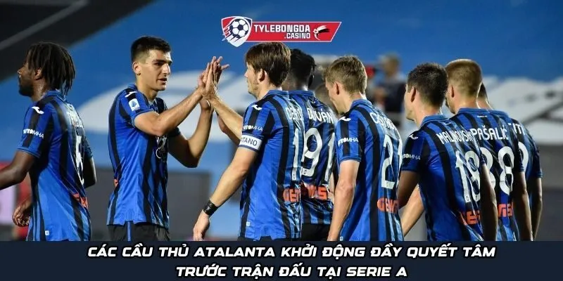 Các cầu thủ Atalanta khởi động đầy quyết tâm trước trận đấu tại Serie A