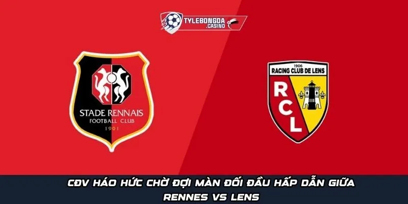 CĐV háo hức chờ đợi màn đối đầu hấp dẫn giữa Rennes vs Lens