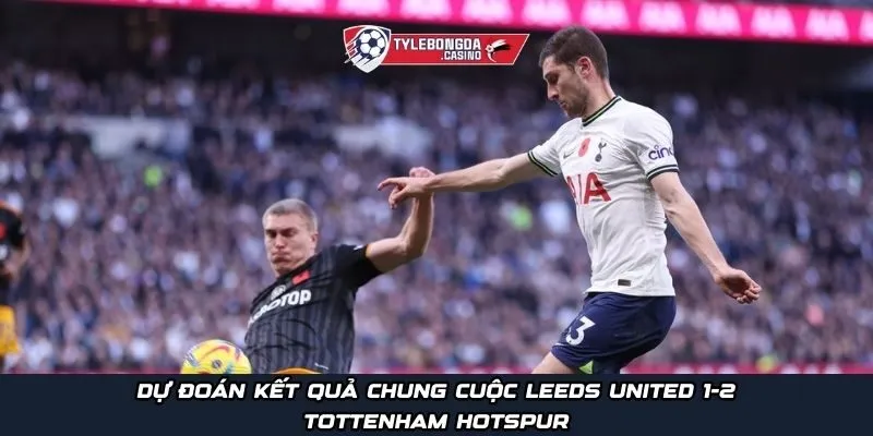Dự đoán kết quả chung cuộc Leeds United 1-2 Tottenham Hotspur