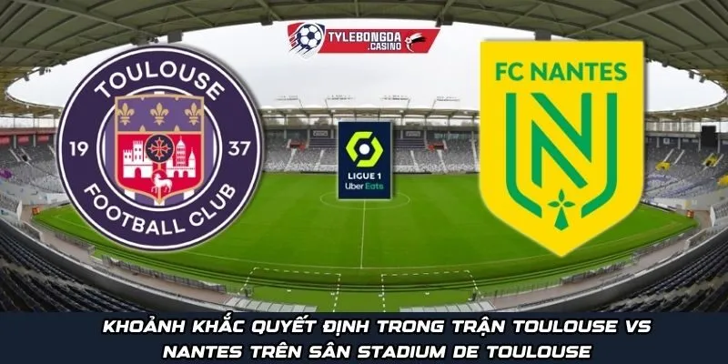 Khoảnh khắc quyết định trong trận Toulouse vs Nantes trên sân Stadium de Toulouse