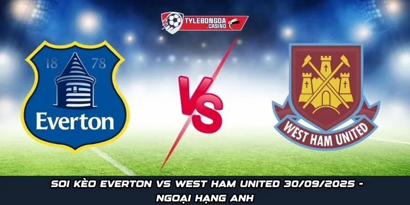 Soi kèo Everton vs West Ham United ngày 30/09/2025 - Ngoại hạng Anh