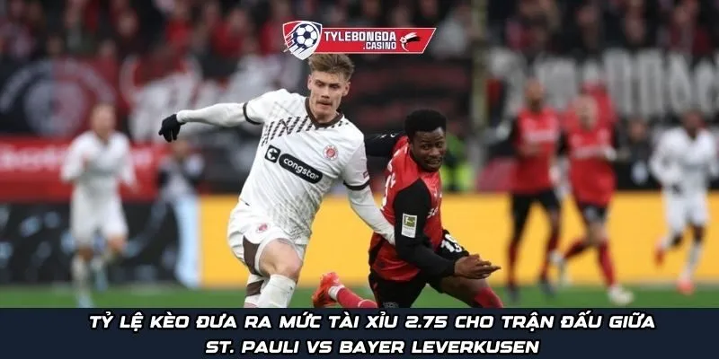 Tỷ lệ kèo đưa ra mức Tài Xỉu 2.75 cho trận đấu giữa St. Pauli vs Bayer Leverkusen