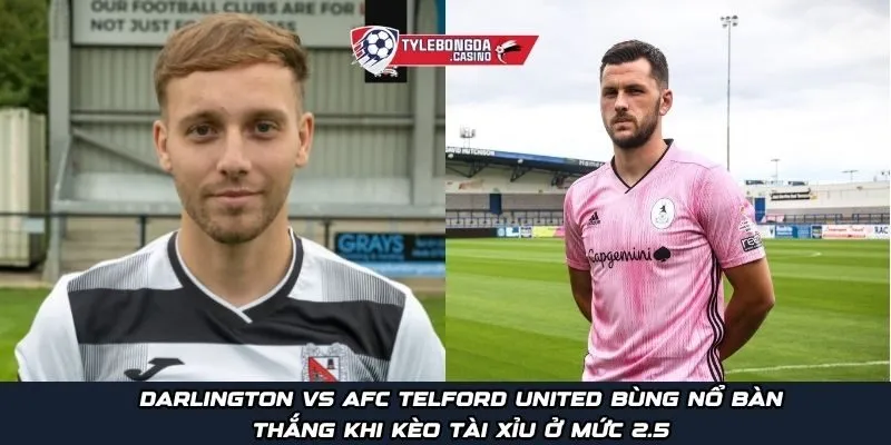 Darlington vs AFC Telford United bùng nổ bàn thắng khi kèo Tài Xỉu ở mức 2.5