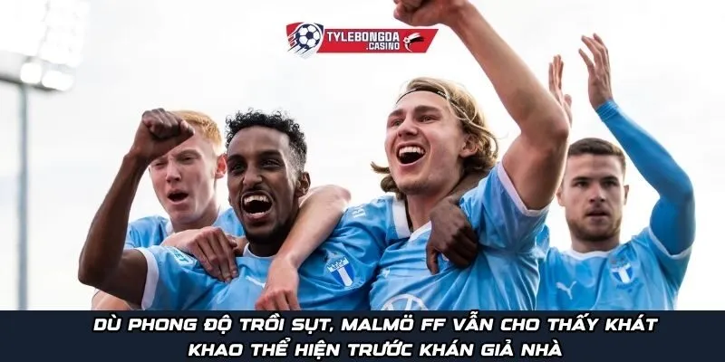 Dù phong độ trồi sụt, Malmö FF vẫn cho thấy khát khao thể hiện trước khán giả nhà