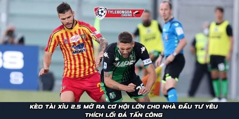 Kèo Tài Xỉu 2.5 mở ra cơ hội lớn cho nhà đầu tư yêu thích lối đá tấn công