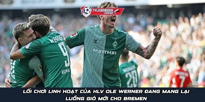 Lối chơi linh hoạt của HLV Ole Werner đang mang lại luồng gió mới cho Bremen