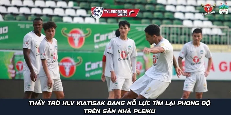 Thầy trò HLV Kiatisak đang nỗ lực tìm lại phong độ trên sân nhà Pleiku