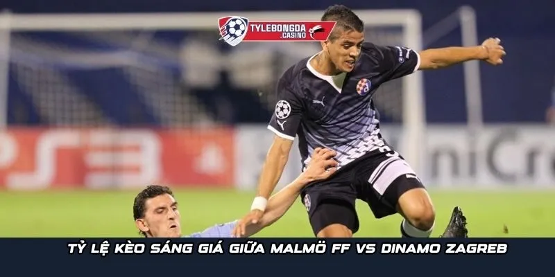 Tỷ lệ kèo sáng giá giữa Malmö FF vs Dinamo Zagreb