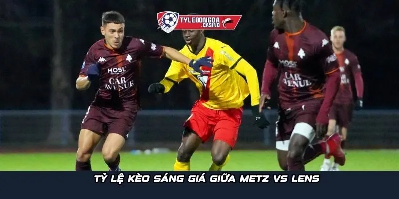 Tỷ lệ kèo sáng giá giữa Metz vs Lens