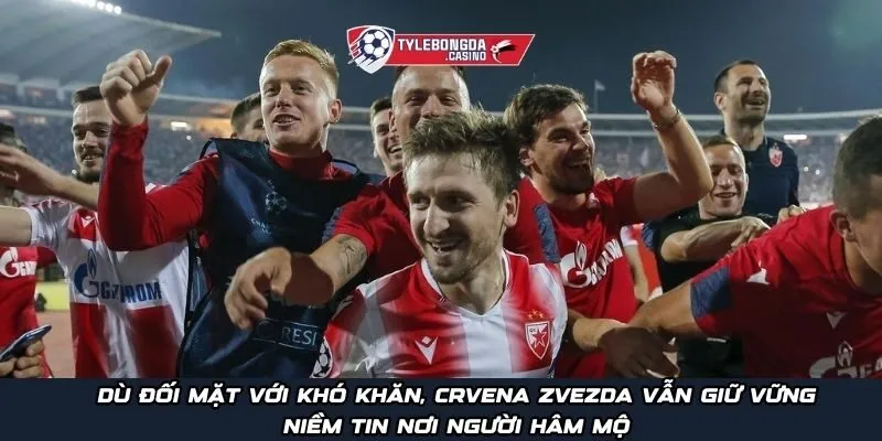 Dù đối mặt với khó khăn, Crvena Zvezda vẫn giữ vững niềm tin nơi người hâm mộ