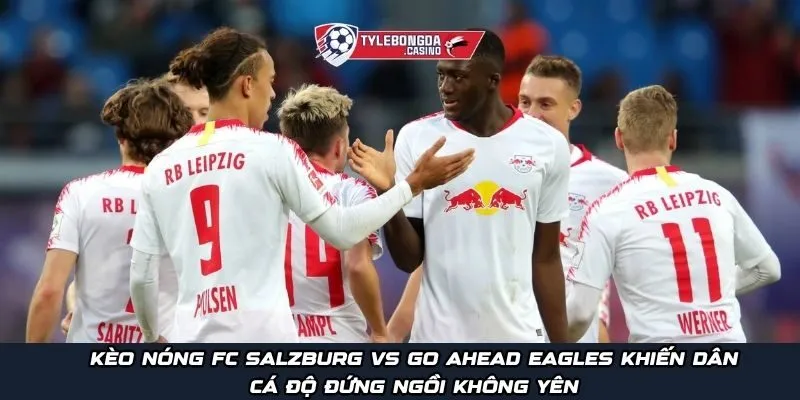Kèo nóng FC Salzburg vs Go Ahead Eagles khiến dân cá độ đứng ngồi không yên