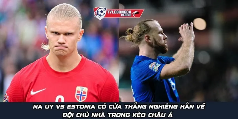 Na Uy vs Estonia có cửa thắng nghiêng hẳn về đội chủ nhà trong kèo châu Á 