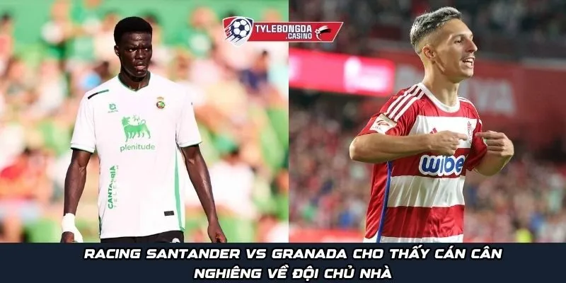 Racing Santander vs Granada cho thấy cán cân nghiêng về đội chủ nhà