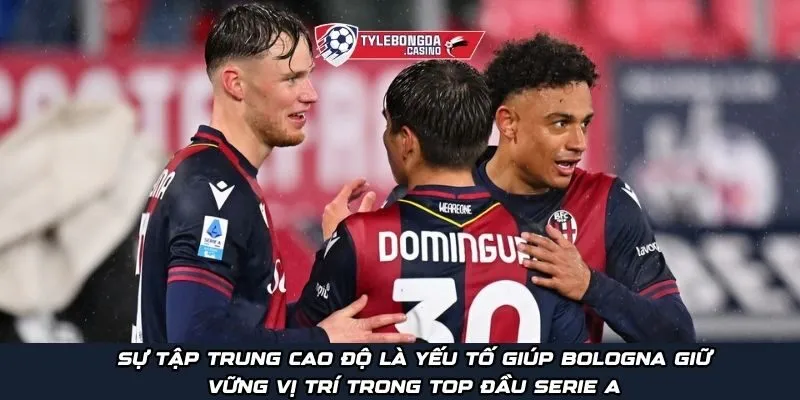 Sự tập trung cao độ là yếu tố giúp Bologna giữ vững vị trí trong top đầu Serie A